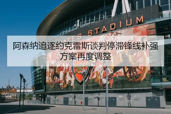 阿森纳追逐约克雷斯谈判停滞锋线补强方案再度调整 | Kaiyuansports