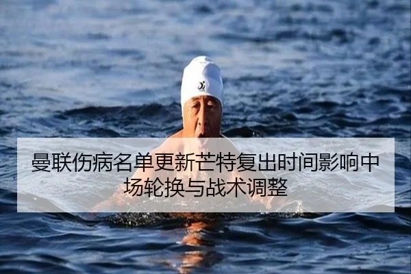 曼联伤病名单更新芒特复出时间影响中场轮换与战术调整 | Kaiyuansports